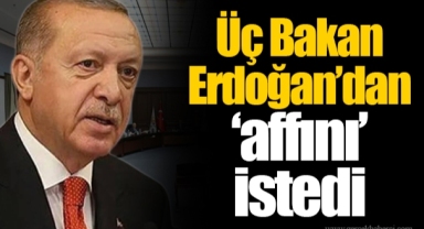 Üç Bakan Erdoğan’dan ‘affını’ istedi