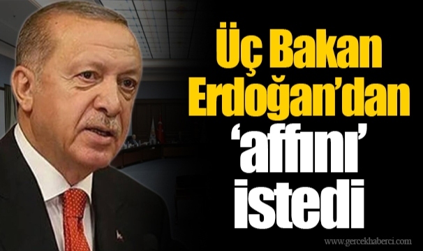 Üç Bakan Erdoğan’dan  ‘affını’  istedi