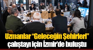 Uzmanlar “Geleceğin Şehirleri” çalıştayı için İzmir’de buluştu