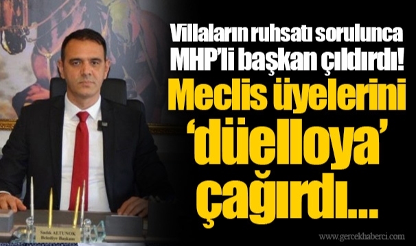 Villaların ruhsatı sorulunca MHP’li başkan çıldırdı! Meclis üyelerini ‘düelloya’ çağırdı…