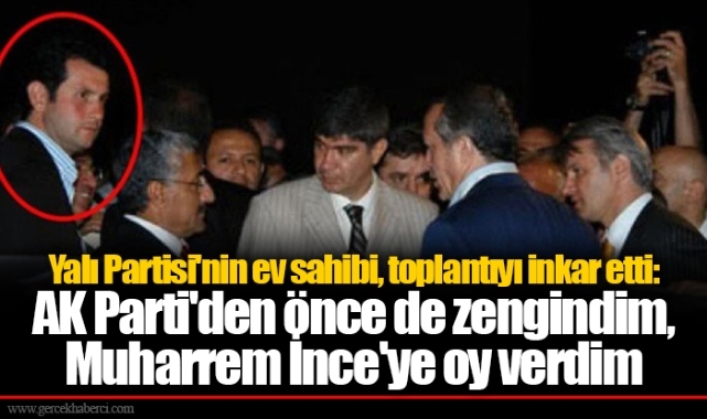 Yalı Partisi'nin ev sahibi, toplantıyı inkar etti: AK Parti'den önce de zengindim, Muharrem İnce'ye oy verdim