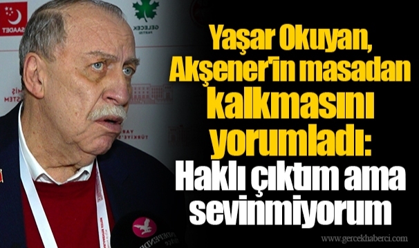 Yaşar Okuyan, Akşener'in masadan kalkmasını yorumladı: Haklı çıktım ama sevinmiyorum
