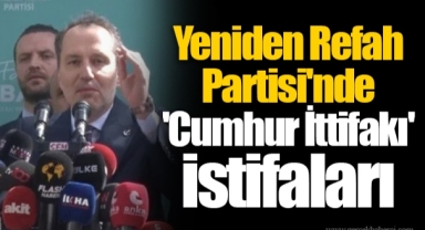 Yeniden Refah Partisi'nde 'Cumhur İttifakı' istifaları