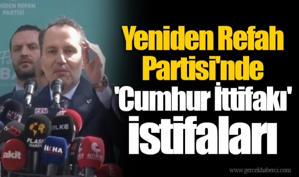 Yeniden Refah Partisi'nde 'Cumhur İttifakı' istifaları