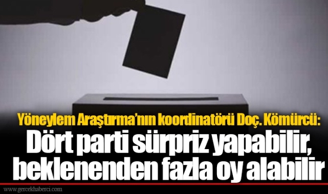 Yöneylem Araştırma’nın koordinatörü Doç. Kömürcü: Dört parti sürpriz yapabilir, beklenenden fazla oy alabilir