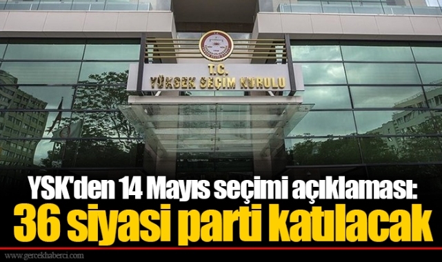 YSK'den 14 Mayıs seçimi açıklaması: 36 siyasi parti katılacak