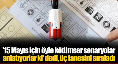 '15 Mayıs için öyle kötümser senaryolar anlatıyorlar ki' dedi, üç tanesini sıraladı