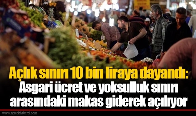 Açlık sınırı 10 bin liraya dayandı: Asgari ücret ve yoksulluk sınırı arasındaki makas giderek açılıyor