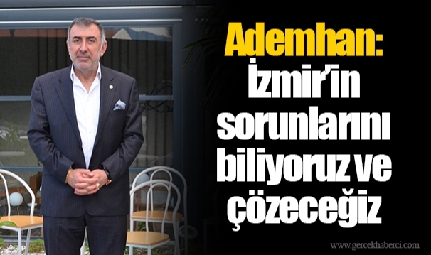 Ademhan: İzmir'in sorunlarını biliyoruz ve çözeceğiz