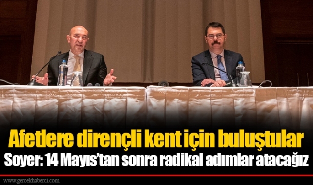 Afetlere dirençli kent için buluştular Soyer: 14 Mayıs’tan sonra radikal adımlar atacağız