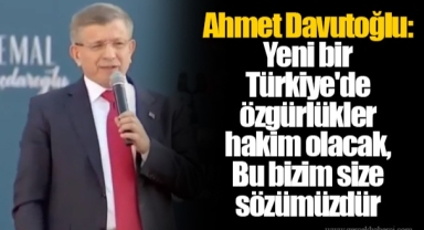 Ahmet Davutoğlu: Yeni bir Türkiye'de özgürlükler hakim olacak, Bu bizim size sözümüzdür