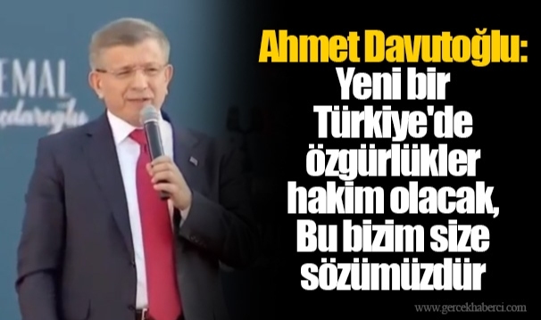 Ahmet Davutoğlu: Yeni bir Türkiye'de özgürlükler hakim olacak, Bu bizim size sözümüzdür