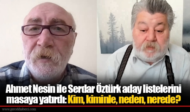 Ahmet Nesin ile Serdar Öztürk aday listelerini masaya yatırdı: Kim, kiminle, neden, nerede?