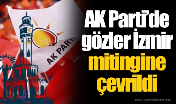 AK Parti’de gözler İzmir mitingine çevrildi