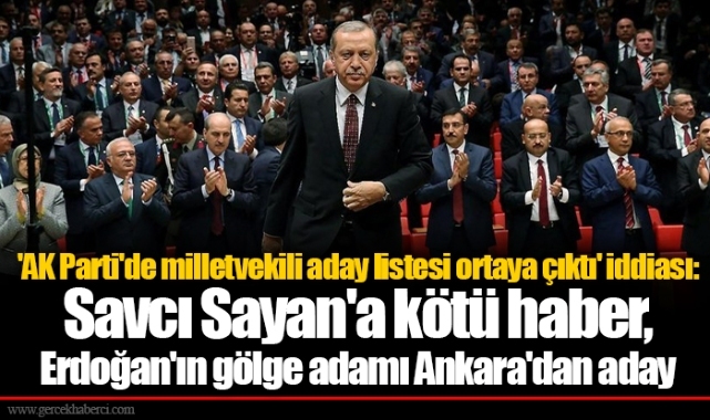 'AK Parti'de milletvekili aday listesi ortaya çıktı' iddiası: Savcı Sayan'a kötü haber, Erdoğan'ın gölge adamı Ankara'dan aday.