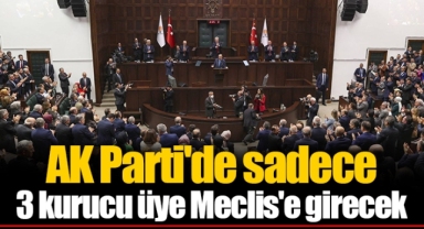 AK Parti'de sadece 3 kurucu üye Meclis'e girecek