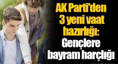 AK Parti'den 3 yeni vaat hazırlığı: Gençlere bayram harçlığı