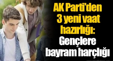 AK Parti'den 3 yeni vaat hazırlığı: Gençlere bayram harçlığı