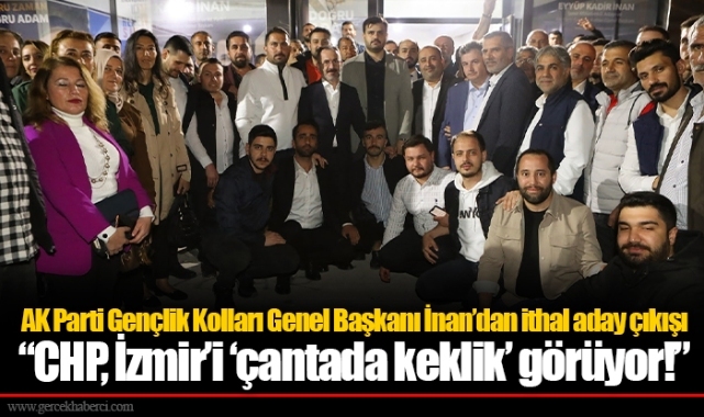 AK Parti Gençlik Kolları Genel Başkanı İnan’dan ithal aday çıkışı  “CHP, İzmir’i ‘çantada keklik’ görüyor!”