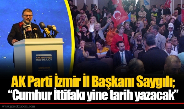AK Parti İzmir İl Başkanı Saygılı;  “Cumhur İttifakı yine tarih yazacak” 