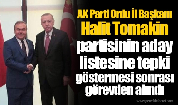 AK Parti Ordu İl Başkanı Halit Tomakin partisinin aday listesine tepki göstermesi sonrası görevden alındı