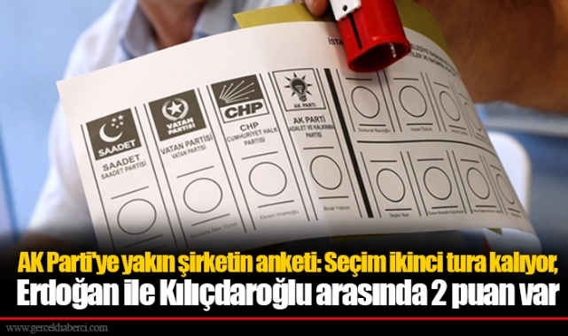 AK Parti'ye yakın şirketin anketi: Seçim ikinci tura kalıyor, Erdoğan ile Kılıçdaroğlu arasında 2 puan var
