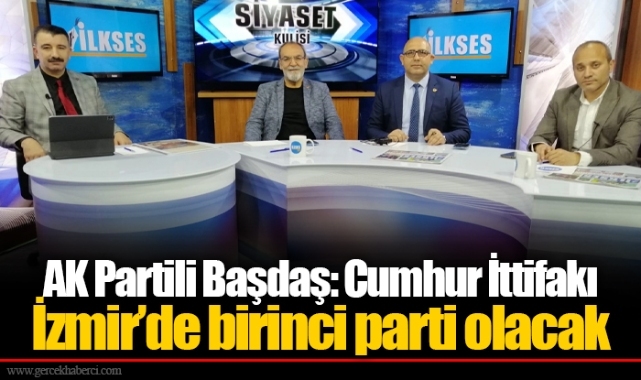AK Partili Başdaş: Cumhur İttifakı İzmir’de birinci parti olacak