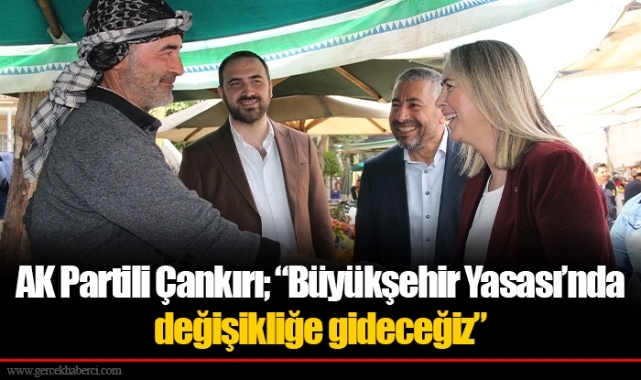 AK Partili Çankırı; “Büyükşehir Yasası’nda değişikliğe gideceğiz”