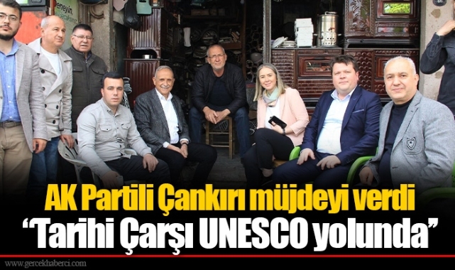 AK Partili Çankırı müjdeyi verdi "Tarihi Çarşı UNESCO yolunda’’