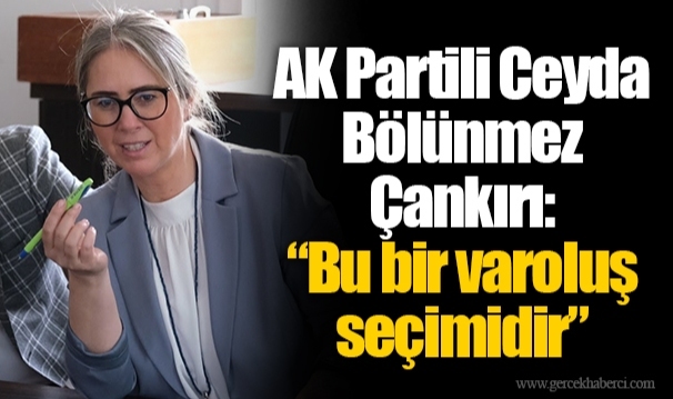 AK Partili Ceyda Bölünmez Çankırı: “Bu bir varoluş seçimidir”