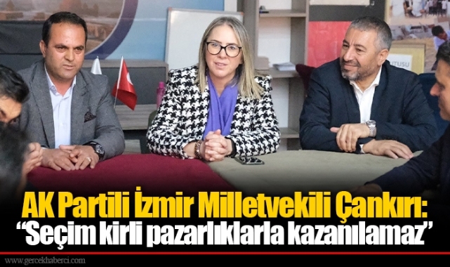 AK Partili İzmir Milletvekili Çankırı: “Seçim kirli pazarlıklarla kazanılamaz”