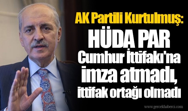 AK Partili Kurtulmuş: HÜDA PAR Cumhur İttifakı'na imza atmadı, ittifak ortağı olmadı