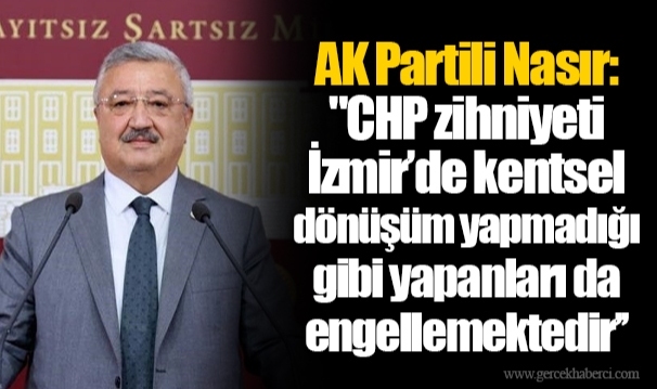 AK Partili Nasır: "CHP zihniyeti İzmir’de kentsel dönüşüm yapmadığı gibi yapanları da engellemektedir’’