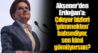 Akşener'den Erdoğan'a: Çıkıyor bizleri ‘gömmekten’ bahsediyor, sen kimi gömüyorsun?