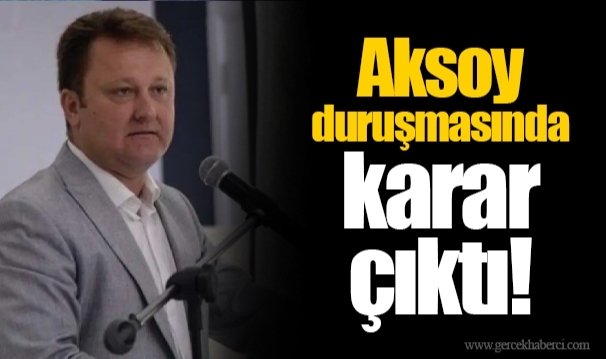 Aksoy duruşmasında karar çıktı!