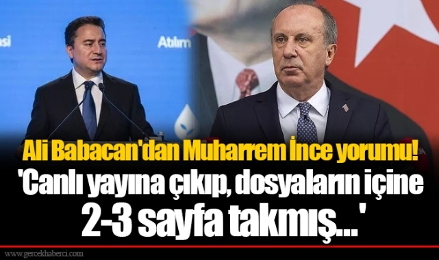 Ali Babacan'dan Muharrem İnce yorumu! 'Canlı yayına çıkıp, dosyaların içine 2-3 sayfa takmış...'