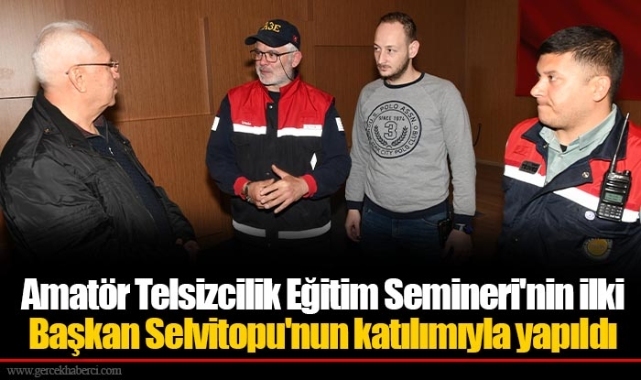 Amatör Telsizcilik Eğitim Semineri'nin ilki Başkan Selvitopu'nun katılımıyla yapıldı