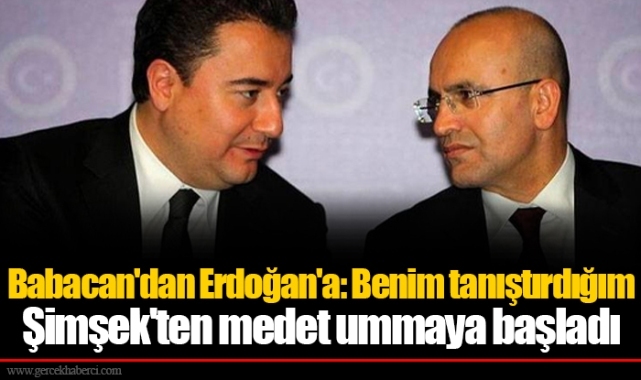 Babacan'dan Erdoğan'a: Benim tanıştırdığım Şimşek'ten medet ummaya başladı
