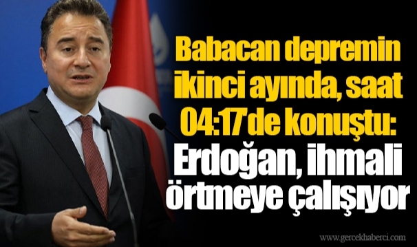 Babacan depremin ikinci ayında, saat 04:17'de konuştu: Erdoğan, ihmali örtmeye çalışıyor