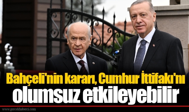 Bahçeli'nin kararı, Cumhur İttifakı'nı olumsuz etkileyebilir
