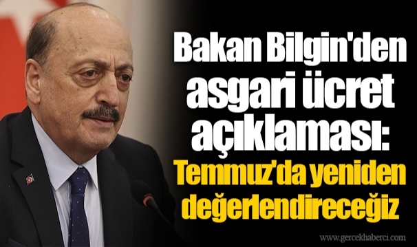 Bakan Bilgin'den asgari ücret açıklaması: Temmuz'da yeniden değerlendireceğiz