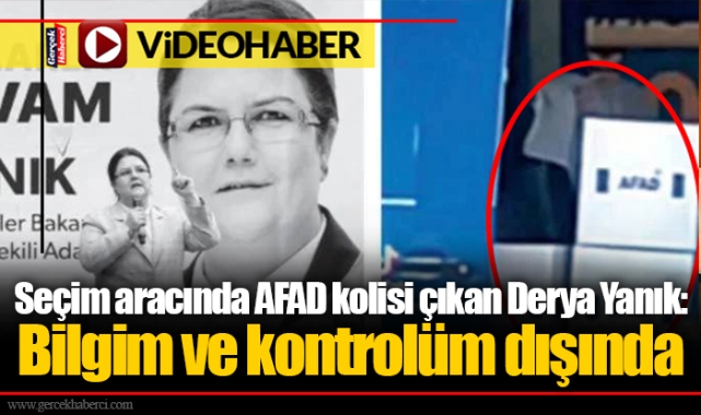 Seçim aracında AFAD kolisi çıkan Derya Yanık: Bilgim ve kontrolüm dışında