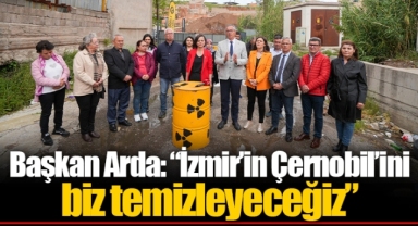 Başkan Arda: “İzmir’in Çernobil’ini biz temizleyeceğiz”