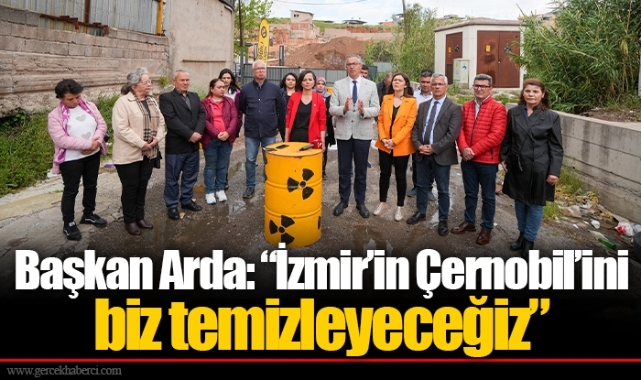 Başkan Arda: “İzmir’in Çernobil’ini biz temizleyeceğiz”