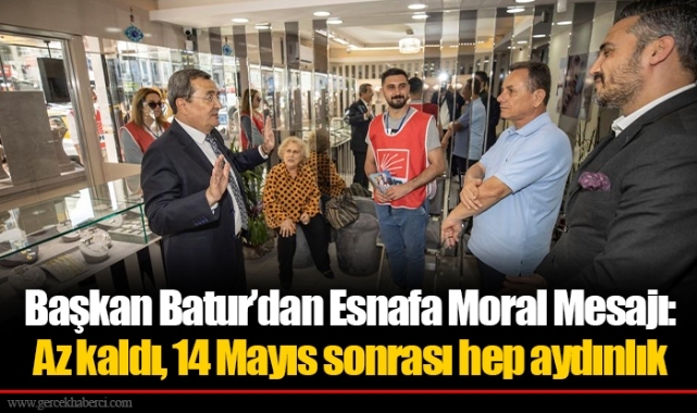 Başkan Batur’dan Esnafa Moral Mesajı: Az kaldı, 14 Mayıs sonrası hep aydınlık