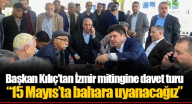 Başkan Kılıç’tan İzmir mitingine davet turu “15 Mayıs’ta bahara uyanacağız”