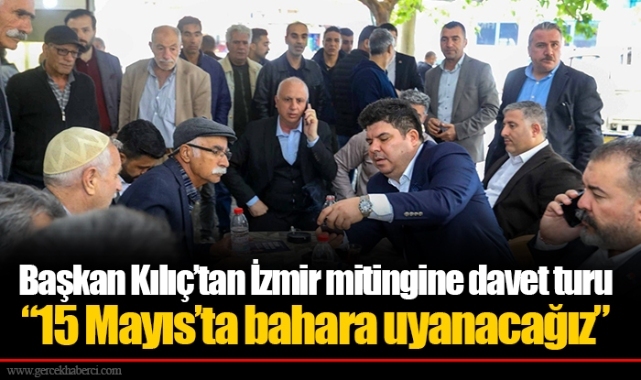 Başkan Kılıç’tan İzmir mitingine davet turu “15 Mayıs’ta bahara uyanacağız”