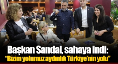 Başkan Sandal, sahaya indi: “Bizim yolumuz aydınlık Türkiye’nin yolu”