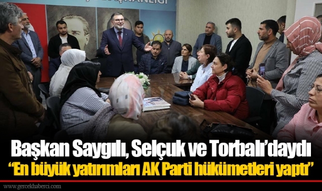 Başkan Saygılı, Selçuk ve Torbalı’daydı  ​​​​​​​"En büyük yatırımları AK Parti hükümetleri yaptı”