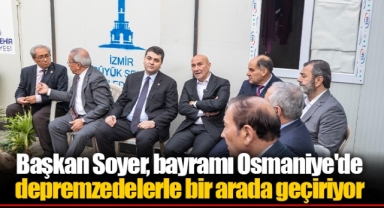 Başkan Soyer, bayramı Osmaniye'de depremzedelerle bir arada geçiriyor